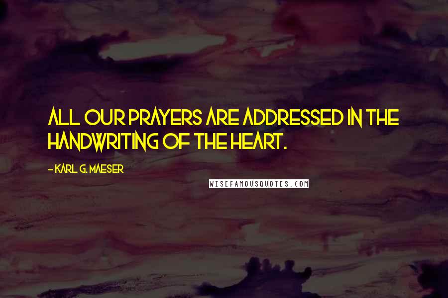 Karl G. Maeser Quotes: All our prayers are addressed in the handwriting of the heart.