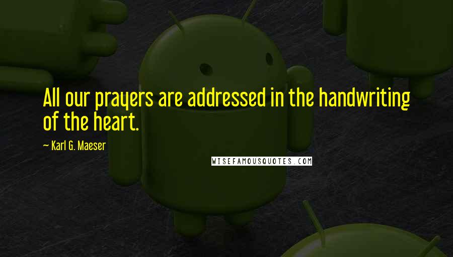 Karl G. Maeser Quotes: All our prayers are addressed in the handwriting of the heart.