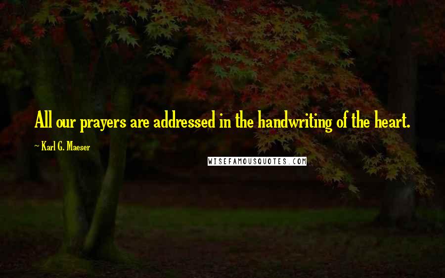 Karl G. Maeser Quotes: All our prayers are addressed in the handwriting of the heart.