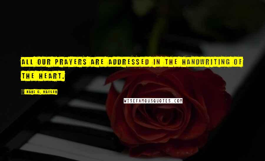 Karl G. Maeser Quotes: All our prayers are addressed in the handwriting of the heart.