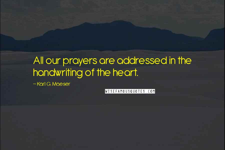 Karl G. Maeser Quotes: All our prayers are addressed in the handwriting of the heart.