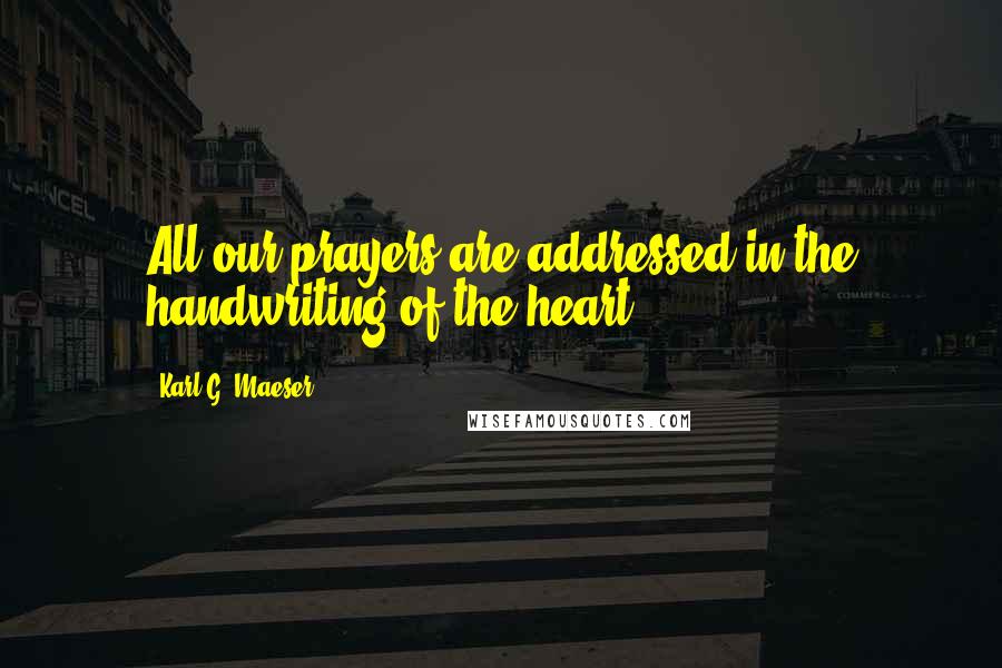 Karl G. Maeser Quotes: All our prayers are addressed in the handwriting of the heart.