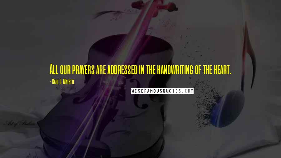 Karl G. Maeser Quotes: All our prayers are addressed in the handwriting of the heart.