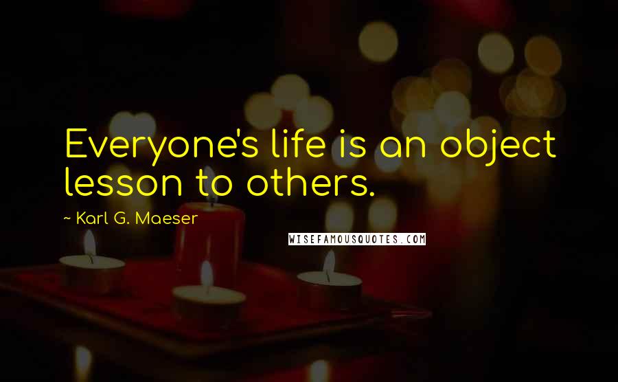 Karl G. Maeser Quotes: Everyone's life is an object lesson to others.