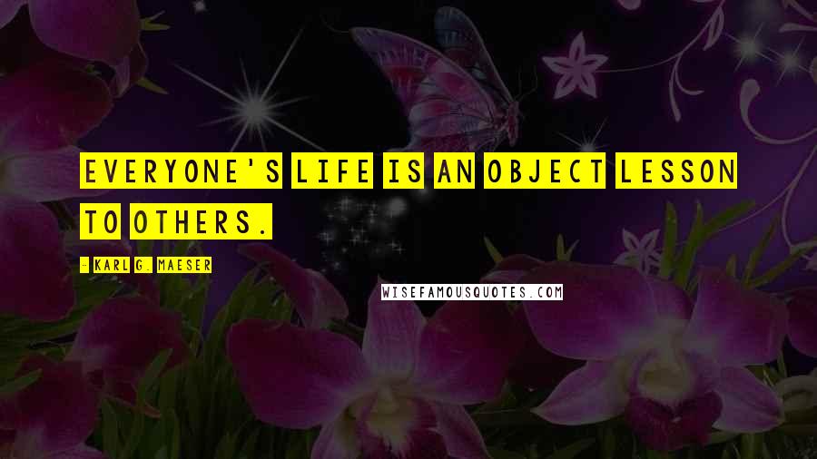 Karl G. Maeser Quotes: Everyone's life is an object lesson to others.