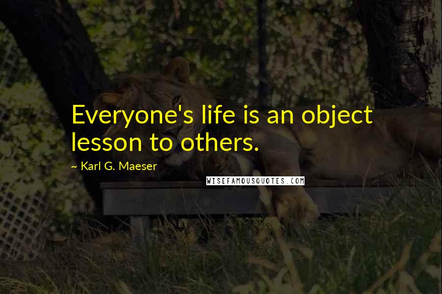 Karl G. Maeser Quotes: Everyone's life is an object lesson to others.