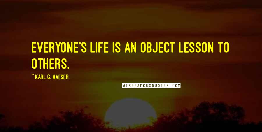 Karl G. Maeser Quotes: Everyone's life is an object lesson to others.