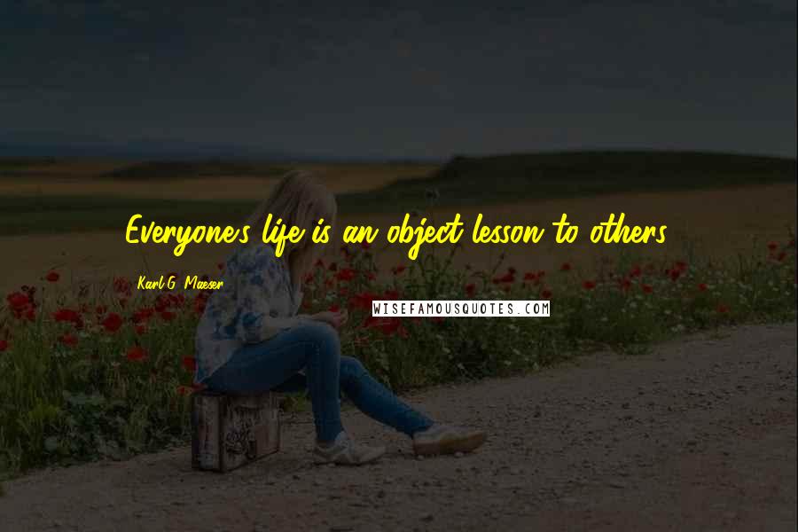 Karl G. Maeser Quotes: Everyone's life is an object lesson to others.