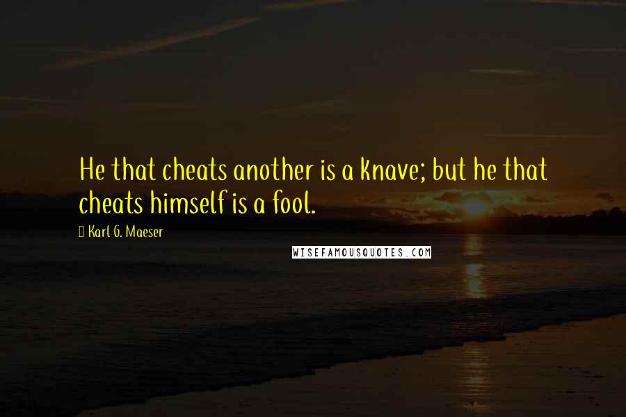 Karl G. Maeser Quotes: He that cheats another is a knave; but he that cheats himself is a fool.