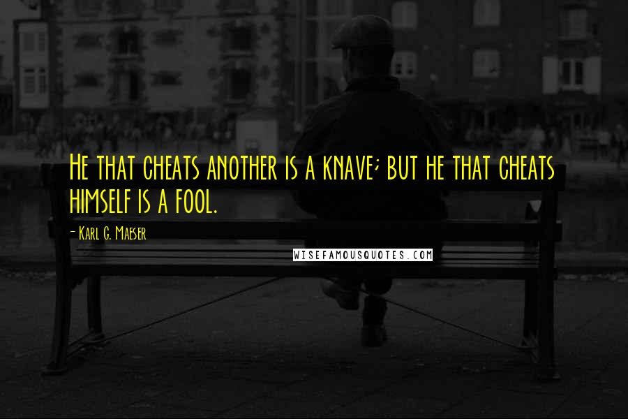 Karl G. Maeser Quotes: He that cheats another is a knave; but he that cheats himself is a fool.