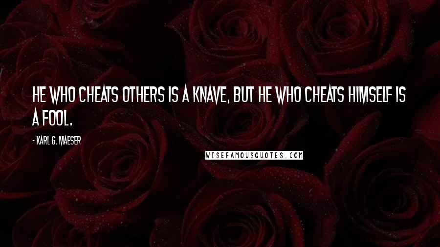 Karl G. Maeser Quotes: He who cheats others is a knave, but he who cheats himself is a fool.