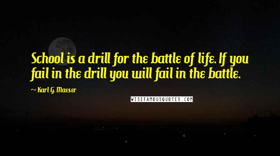 Karl G. Maeser Quotes: School is a drill for the battle of life. If you fail in the drill you will fail in the battle.