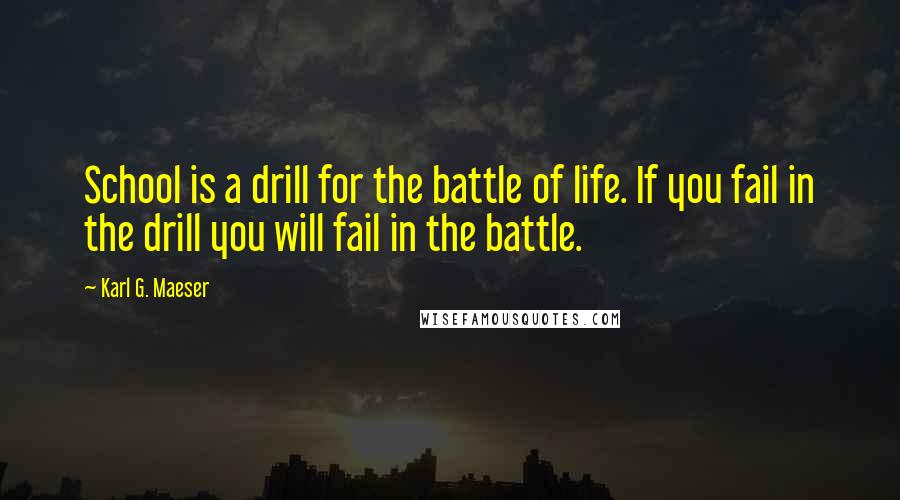 Karl G. Maeser Quotes: School is a drill for the battle of life. If you fail in the drill you will fail in the battle.