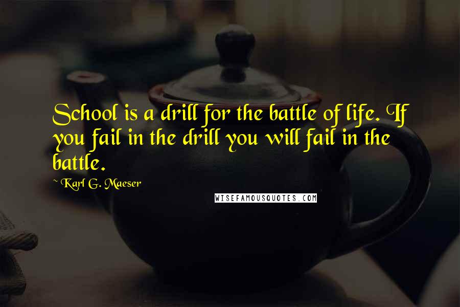 Karl G. Maeser Quotes: School is a drill for the battle of life. If you fail in the drill you will fail in the battle.