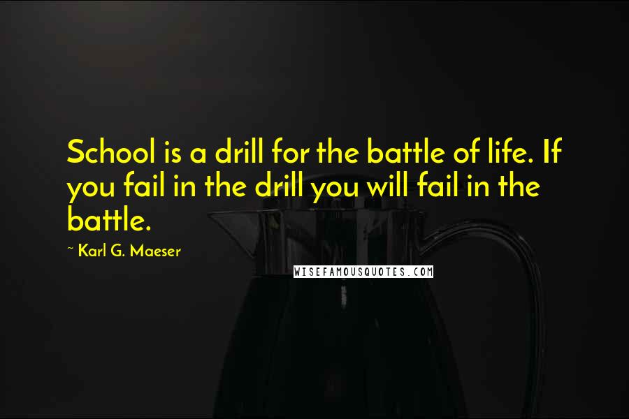 Karl G. Maeser Quotes: School is a drill for the battle of life. If you fail in the drill you will fail in the battle.