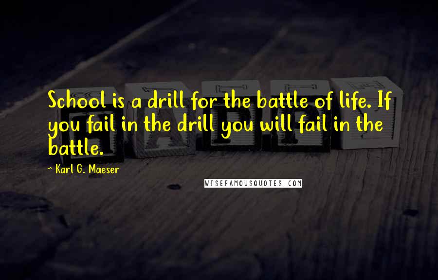 Karl G. Maeser Quotes: School is a drill for the battle of life. If you fail in the drill you will fail in the battle.