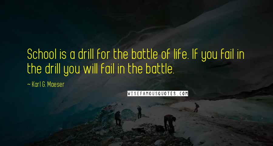 Karl G. Maeser Quotes: School is a drill for the battle of life. If you fail in the drill you will fail in the battle.
