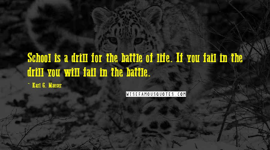 Karl G. Maeser Quotes: School is a drill for the battle of life. If you fail in the drill you will fail in the battle.