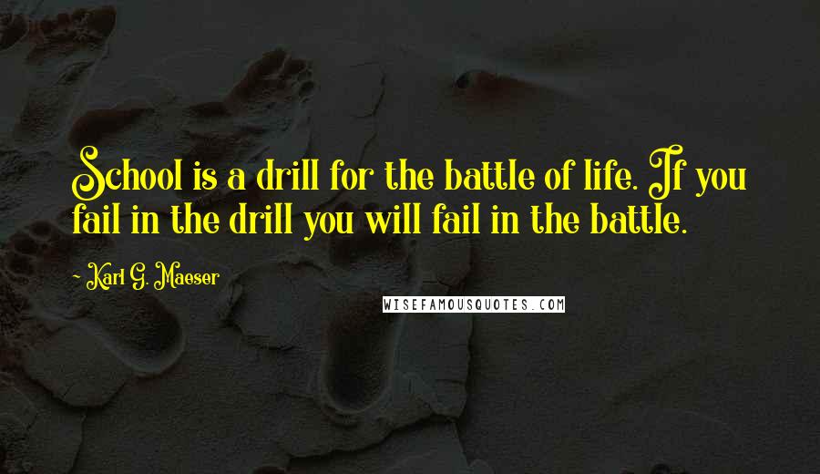 Karl G. Maeser Quotes: School is a drill for the battle of life. If you fail in the drill you will fail in the battle.