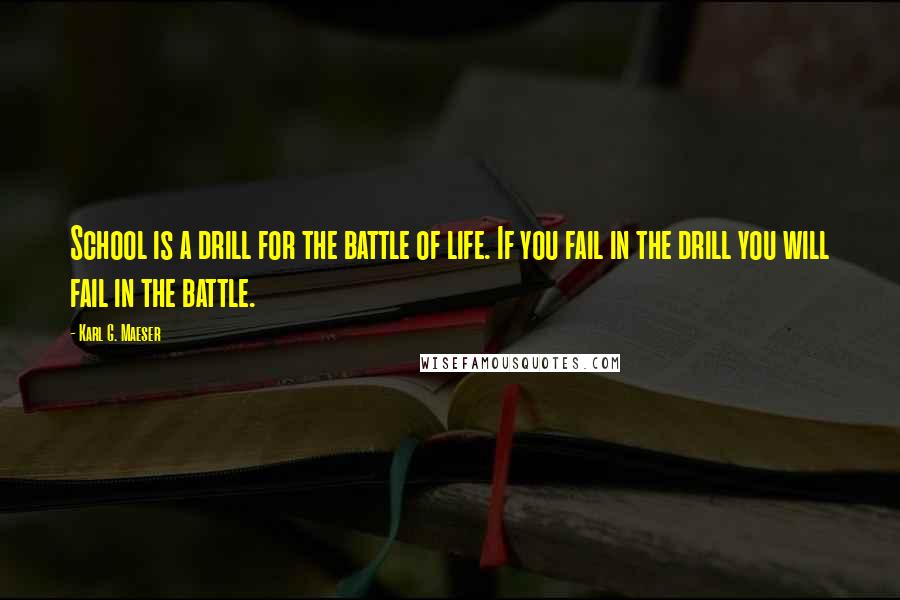 Karl G. Maeser Quotes: School is a drill for the battle of life. If you fail in the drill you will fail in the battle.