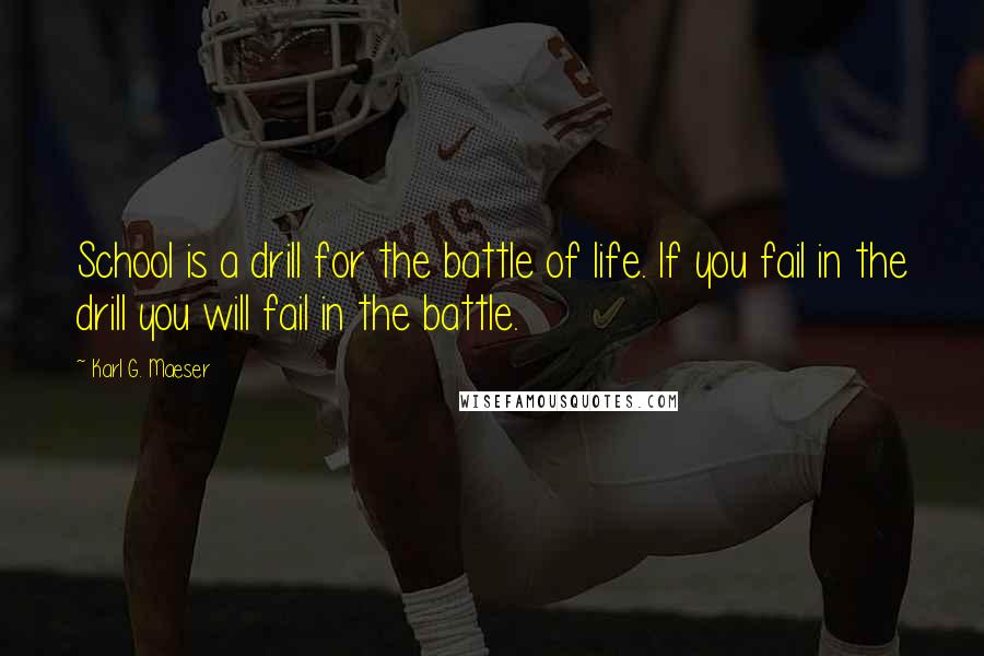 Karl G. Maeser Quotes: School is a drill for the battle of life. If you fail in the drill you will fail in the battle.