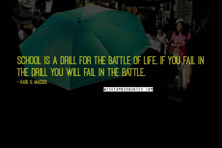 Karl G. Maeser Quotes: School is a drill for the battle of life. If you fail in the drill you will fail in the battle.