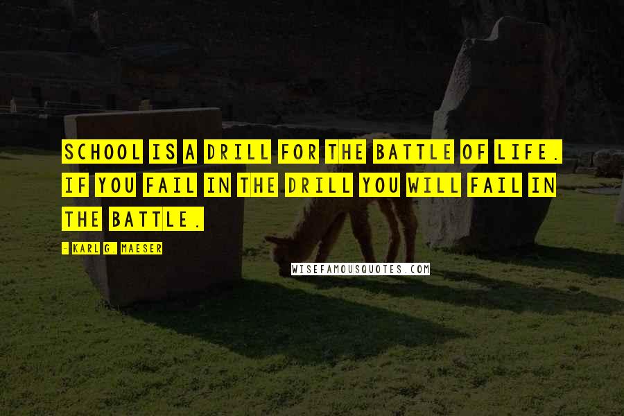 Karl G. Maeser Quotes: School is a drill for the battle of life. If you fail in the drill you will fail in the battle.