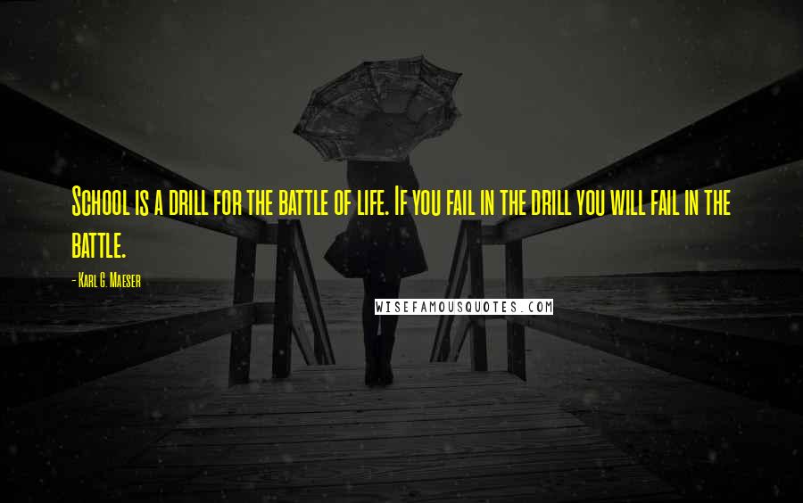 Karl G. Maeser Quotes: School is a drill for the battle of life. If you fail in the drill you will fail in the battle.