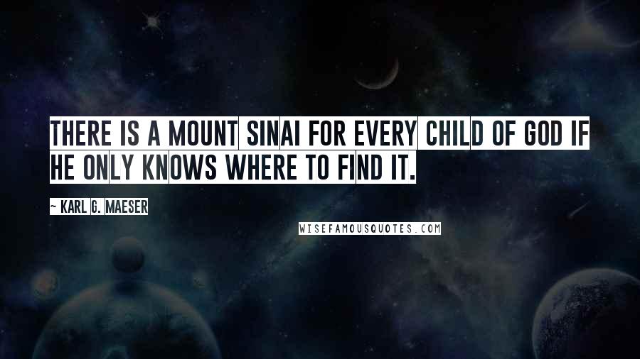 Karl G. Maeser Quotes: There is a Mount Sinai for every child of God if he only knows where to find it.