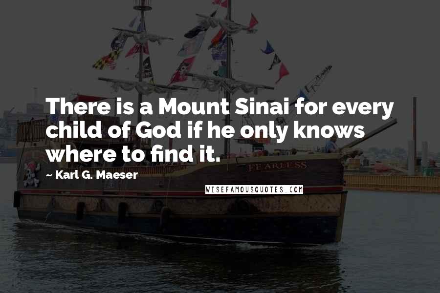 Karl G. Maeser Quotes: There is a Mount Sinai for every child of God if he only knows where to find it.