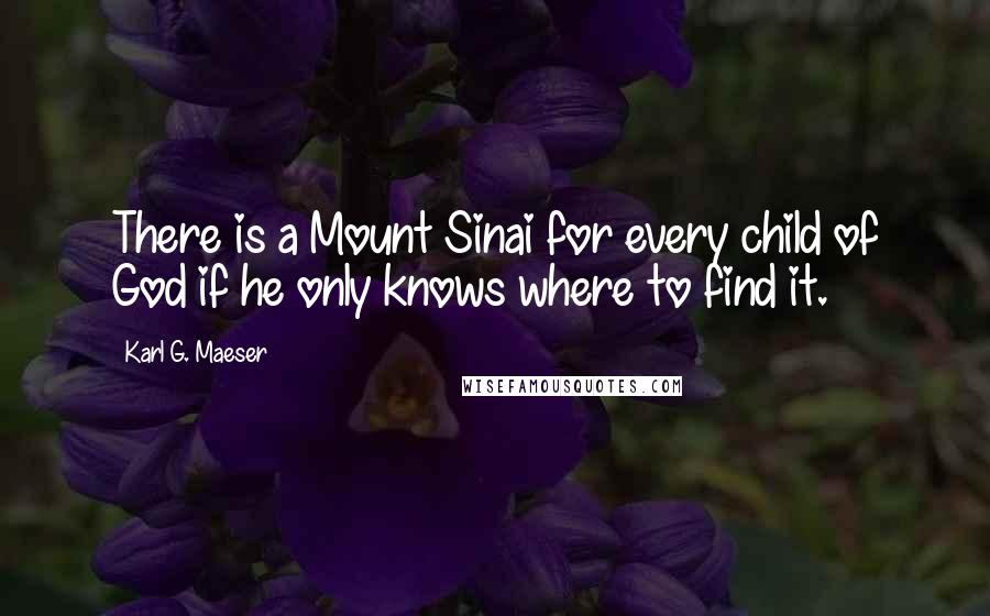 Karl G. Maeser Quotes: There is a Mount Sinai for every child of God if he only knows where to find it.