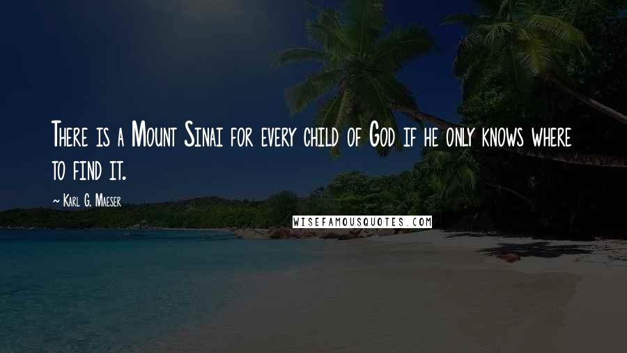 Karl G. Maeser Quotes: There is a Mount Sinai for every child of God if he only knows where to find it.