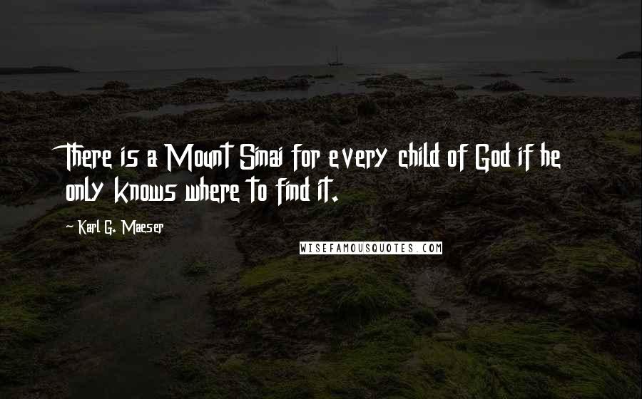 Karl G. Maeser Quotes: There is a Mount Sinai for every child of God if he only knows where to find it.