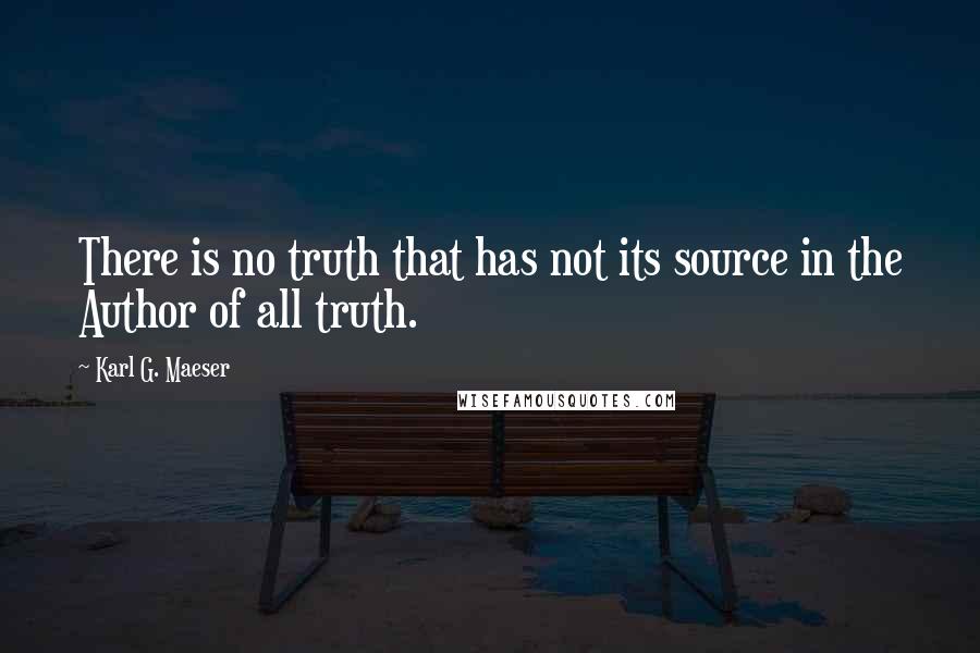 Karl G. Maeser Quotes: There is no truth that has not its source in the Author of all truth.