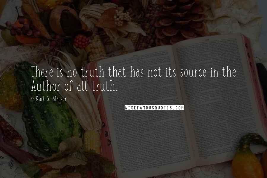 Karl G. Maeser Quotes: There is no truth that has not its source in the Author of all truth.