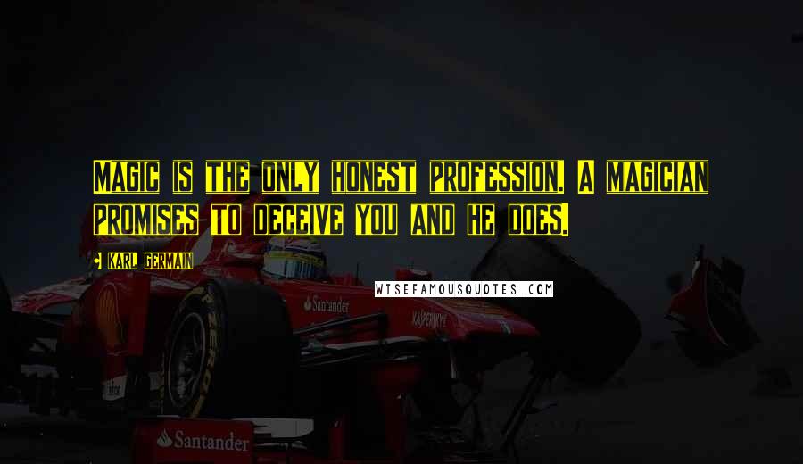 Karl Germain Quotes: Magic is the only honest profession. A magician promises to deceive you and he does.