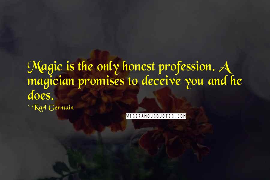 Karl Germain Quotes: Magic is the only honest profession. A magician promises to deceive you and he does.