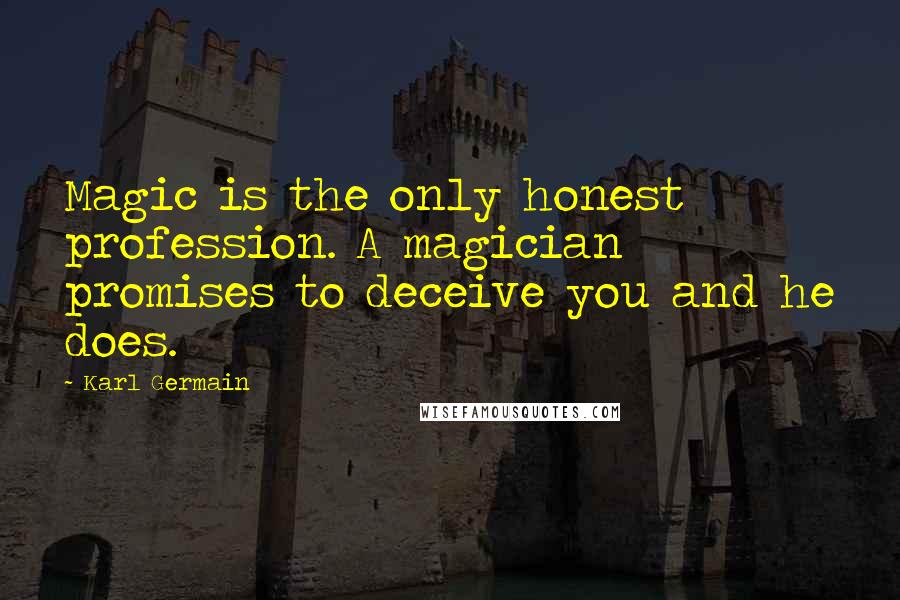 Karl Germain Quotes: Magic is the only honest profession. A magician promises to deceive you and he does.