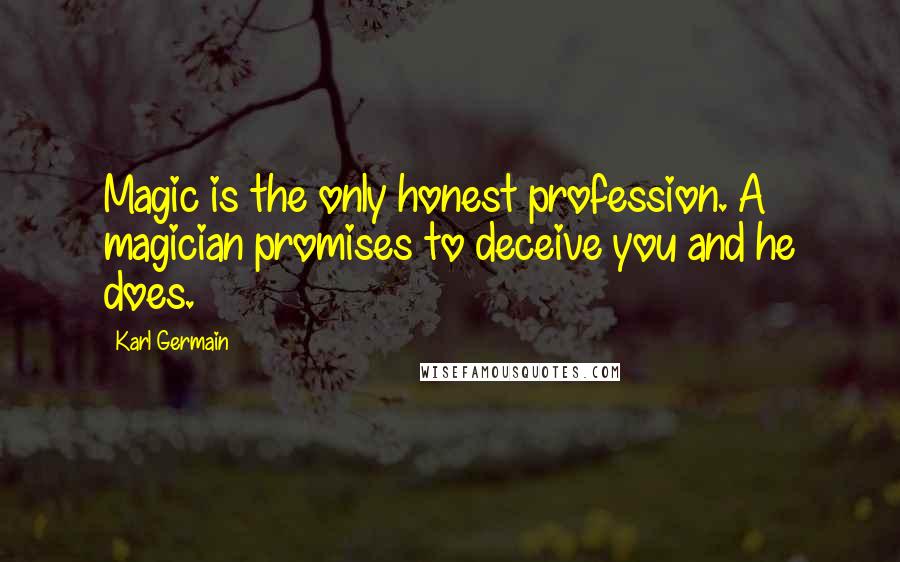 Karl Germain Quotes: Magic is the only honest profession. A magician promises to deceive you and he does.