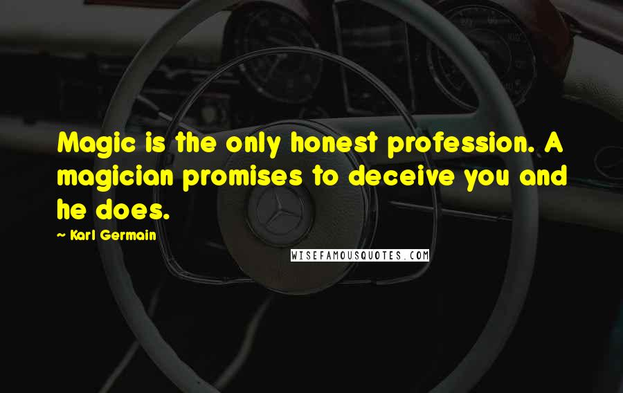 Karl Germain Quotes: Magic is the only honest profession. A magician promises to deceive you and he does.