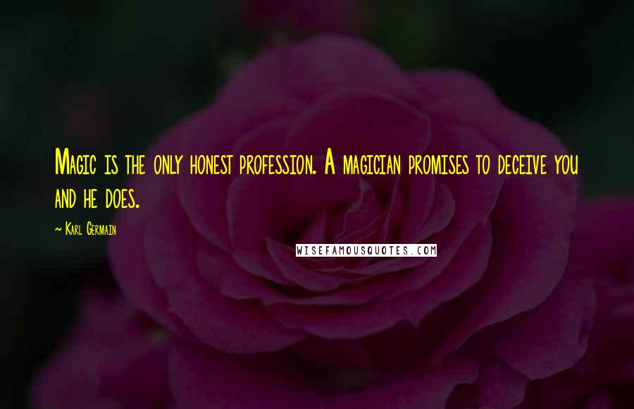 Karl Germain Quotes: Magic is the only honest profession. A magician promises to deceive you and he does.