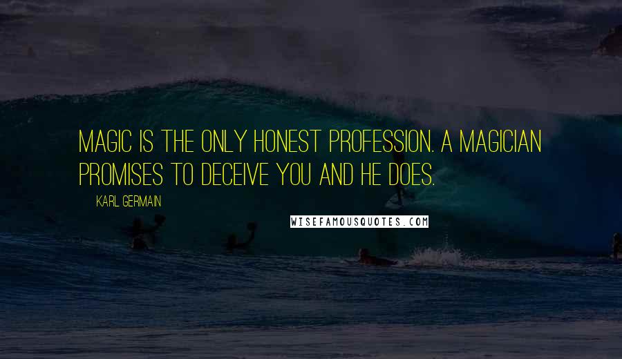 Karl Germain Quotes: Magic is the only honest profession. A magician promises to deceive you and he does.