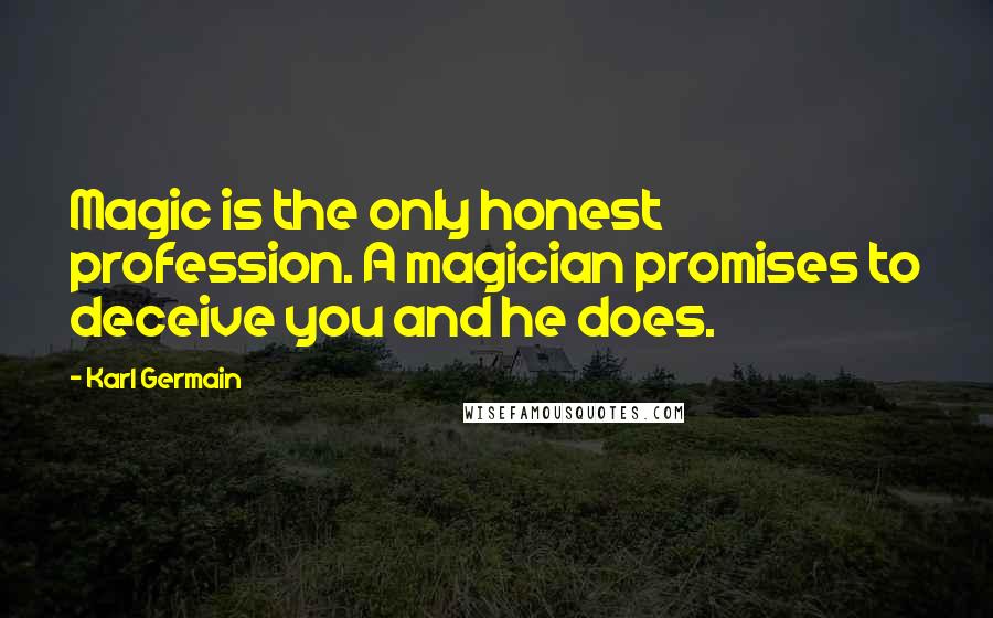 Karl Germain Quotes: Magic is the only honest profession. A magician promises to deceive you and he does.