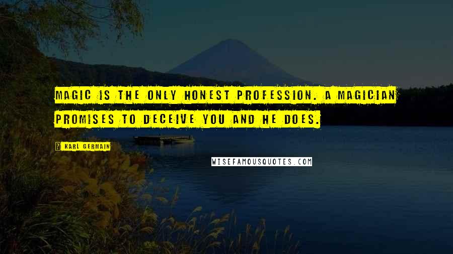 Karl Germain Quotes: Magic is the only honest profession. A magician promises to deceive you and he does.