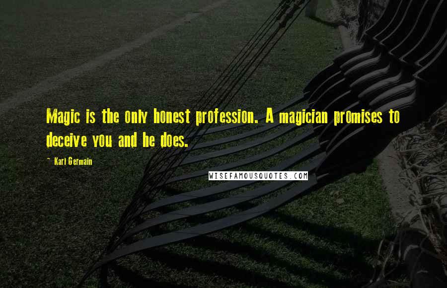 Karl Germain Quotes: Magic is the only honest profession. A magician promises to deceive you and he does.