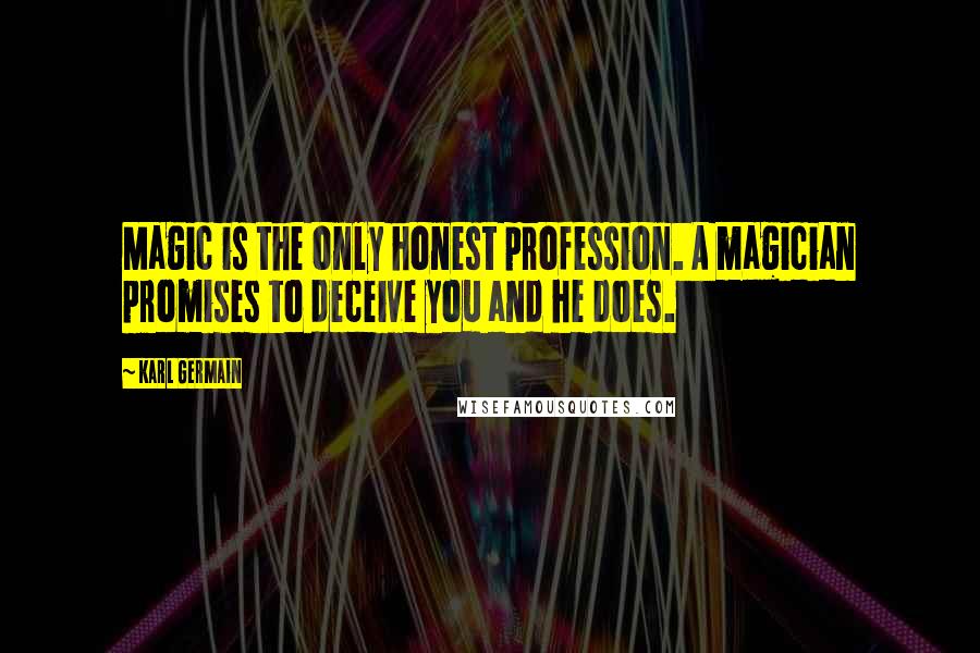 Karl Germain Quotes: Magic is the only honest profession. A magician promises to deceive you and he does.