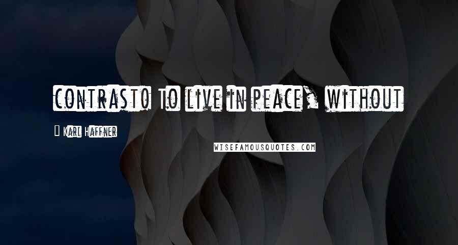 Karl Haffner Quotes: contrast! To live in peace, without