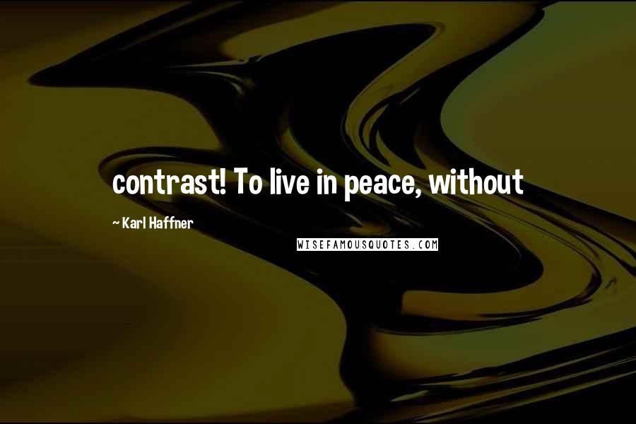 Karl Haffner Quotes: contrast! To live in peace, without