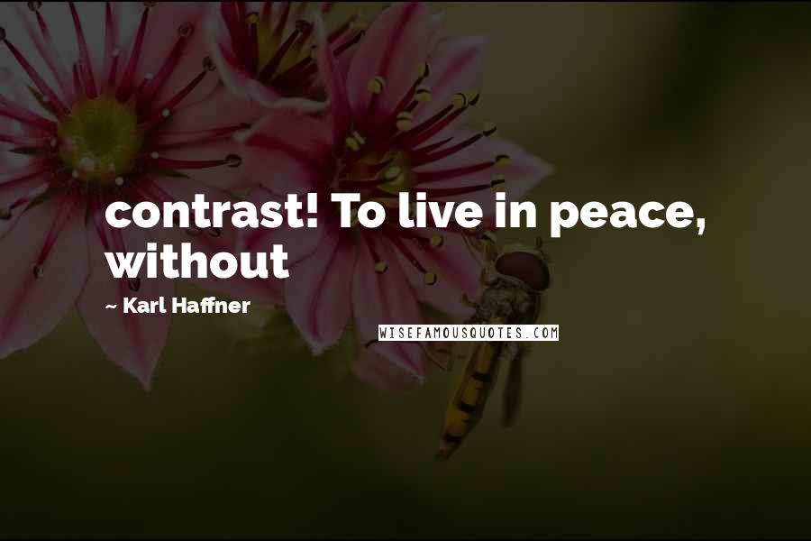 Karl Haffner Quotes: contrast! To live in peace, without