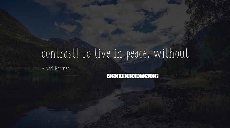 Karl Haffner Quotes: contrast! To live in peace, without